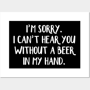 Im sorry I cant hear you without a beer in my hand Posters and Art